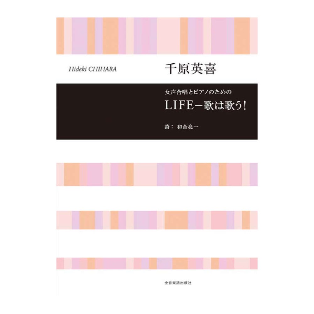 合唱ライブラリー 千原英喜 女声合唱とピアノのための LIFE － 歌は歌う！ 全音楽譜出版社