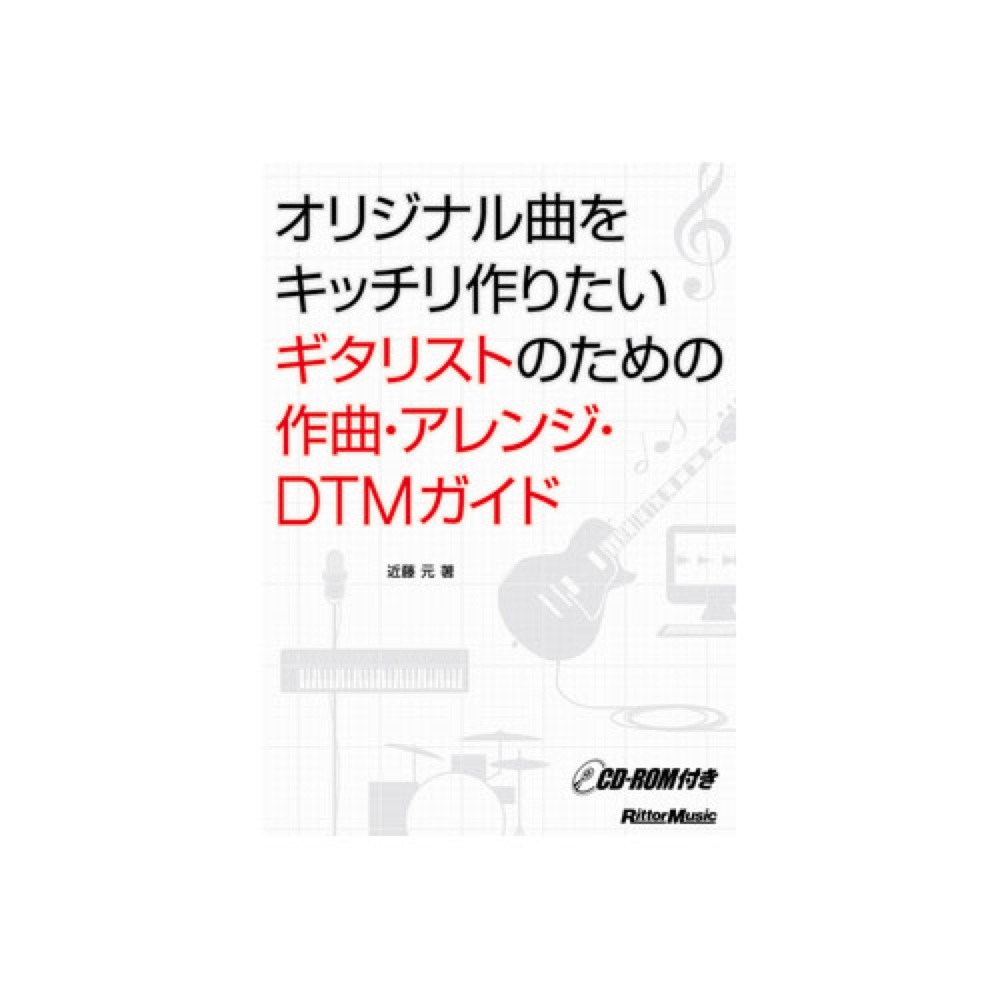 オリジナル曲をキッチリ作りたいギタリストのための作曲・アレンジ・DTMガイド CD-ROM付 近藤元 著 リットーミュージック
